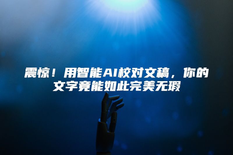 震惊！用智能AI校对文稿，你的文字竟能如此完美无瑕