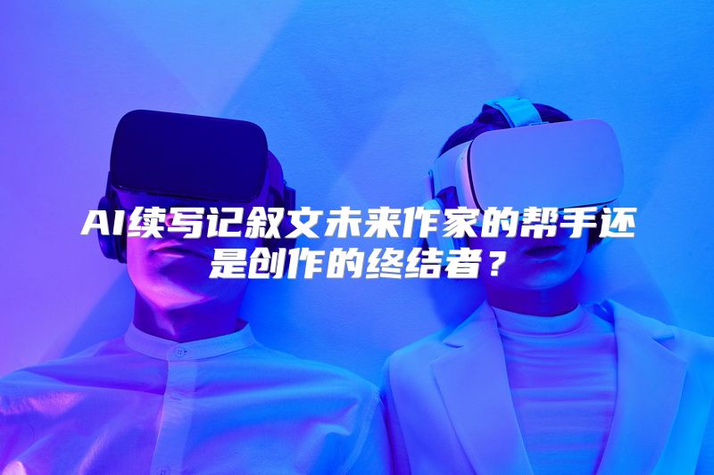 AI续写记叙文未来作家的帮手还是创作的终结者？