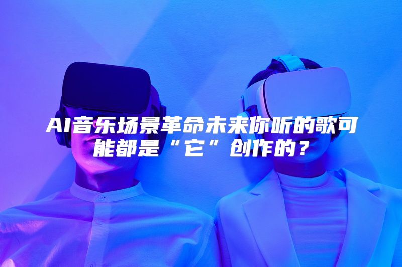 AI音乐场景革命未来你听的歌可能都是“它”创作的？