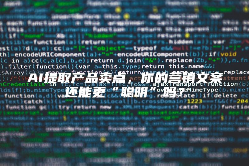 AI提取产品卖点，你的营销文案还能更“聪明”吗？