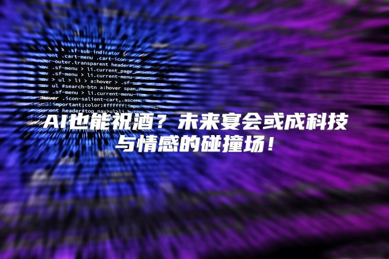 AI也能祝酒？未来宴会或成科技与情感的碰撞场！