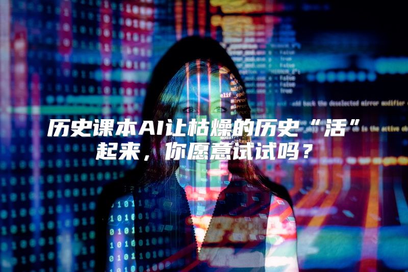 历史课本AI让枯燥的历史“活”起来，你愿意试试吗？
