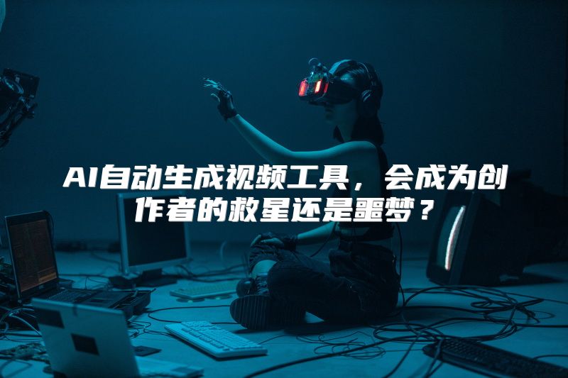 AI自动生成视频工具，会成为创作者的救星还是噩梦？