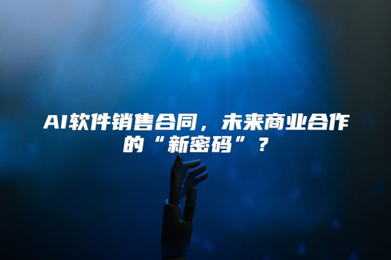 AI软件销售合同，未来商业合作的“新密码”？