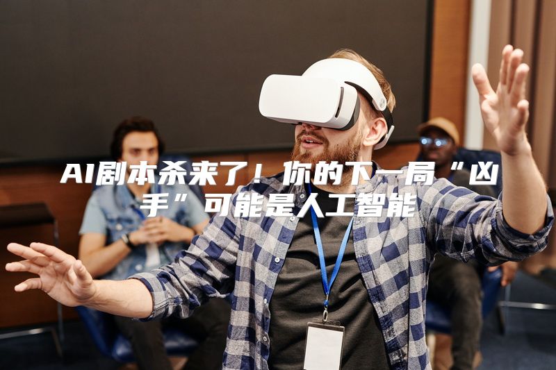 AI剧本杀来了！你的下一局“凶手”可能是人工智能