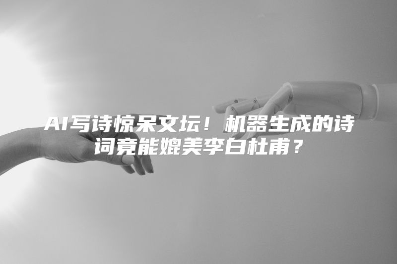 AI写诗惊呆文坛！机器生成的诗词竟能媲美李白杜甫？
