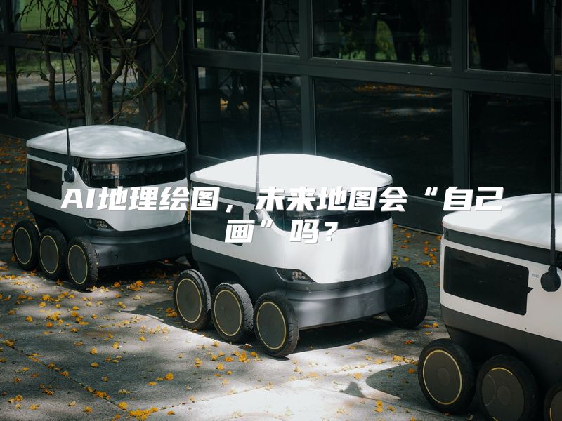 AI地理绘图，未来地图会“自己画”吗？