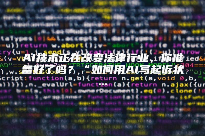 AI技术正在改变法律行业，你准备好了吗？“如何用AI写起诉状...