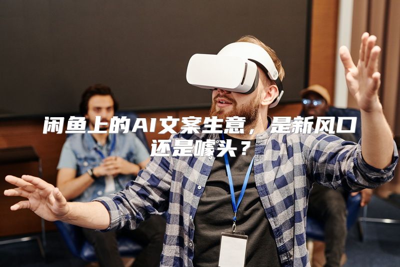 闲鱼上的AI文案生意，是新风口还是噱头？