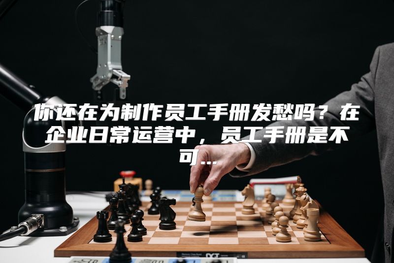 你还在为制作员工手册发愁吗？在企业日常运营中，员工手册是不可...