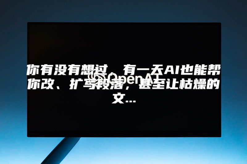 你有没有想过，有一天AI也能帮你改、扩写段落，甚至让枯燥的文...