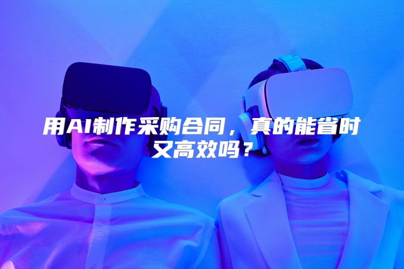 用AI制作采购合同，真的能省时又高效吗？