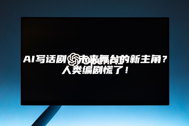 AI写话剧，未来舞台的新主角？人类编剧慌了！