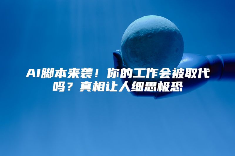 AI脚本来袭！你的工作会被取代吗？真相让人细思极恐