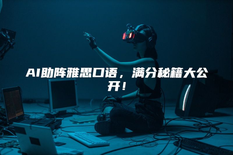 AI助阵雅思口语，满分秘籍大公开！