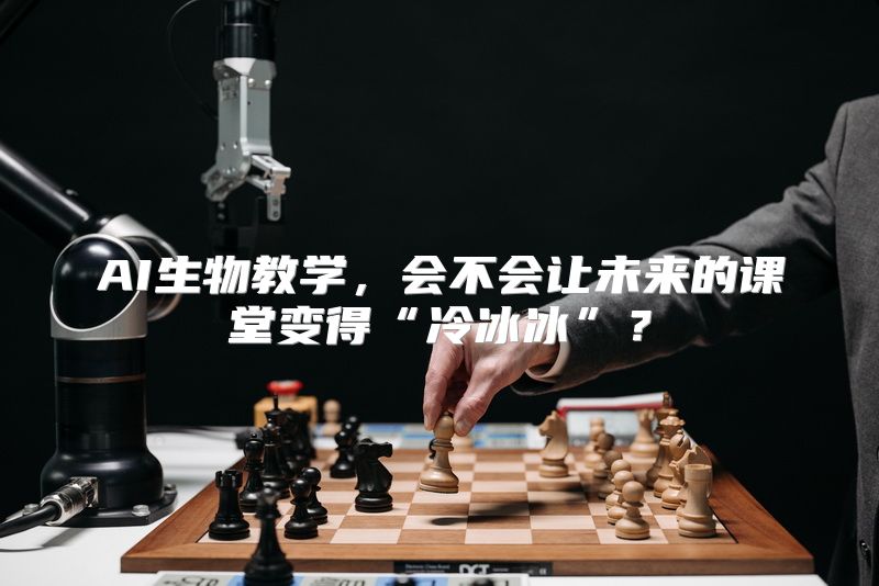 AI生物教学，会不会让未来的课堂变得“冷冰冰”？