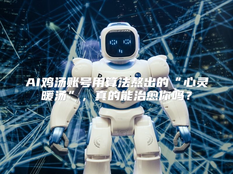 AI鸡汤账号用算法熬出的“心灵暖汤”，真的能治愈你吗？