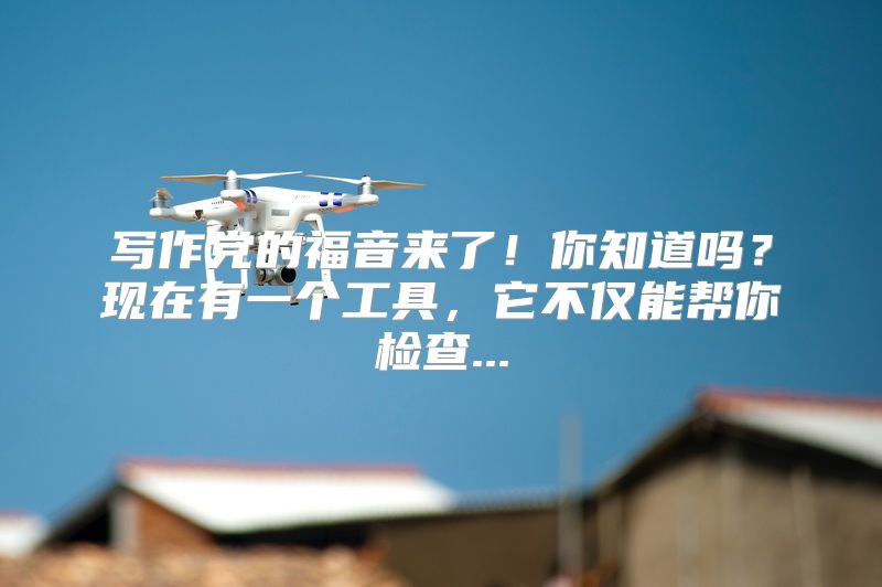 写作党的福音来了！你知道吗？现在有一个工具，它不仅能帮你检查...