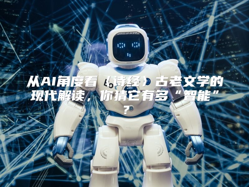 从AI角度看〈诗经〉古老文学的现代解读，你猜它有多“智能”？