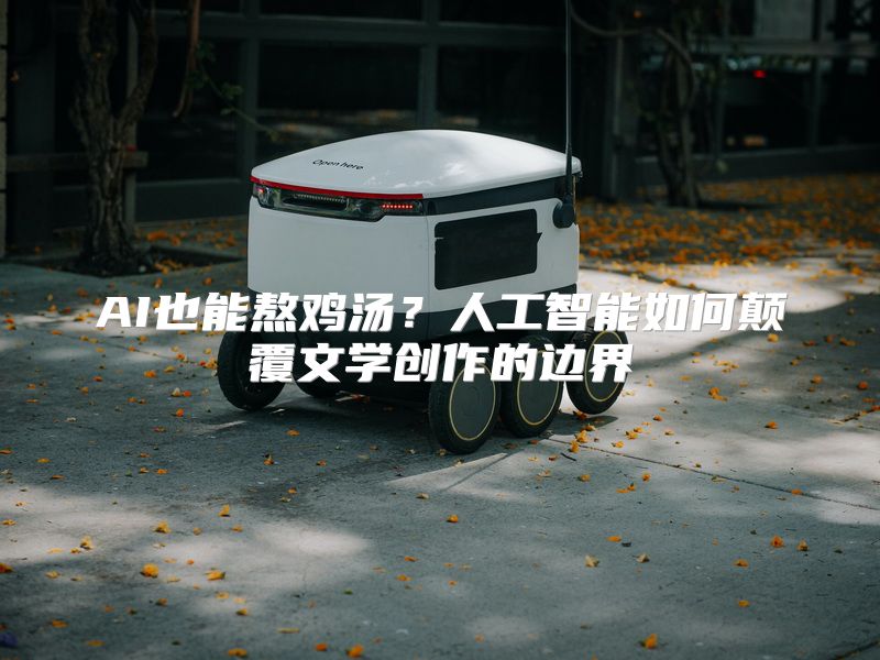 AI也能熬鸡汤？人工智能如何颠覆文学创作的边界