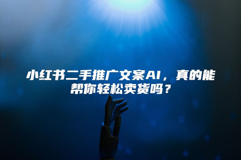 小红书二手推广文案AI，真的能帮你轻松卖货吗？