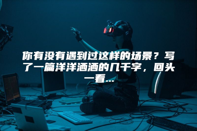 你有没有遇到过这样的场景？写了一篇洋洋洒洒的几千字，回头一看...