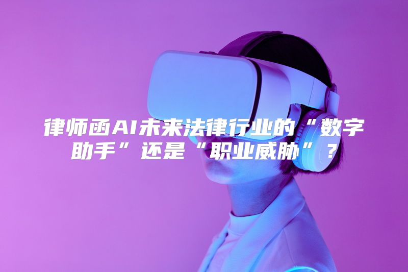 律师函AI未来法律行业的“数字助手”还是“职业威胁”？