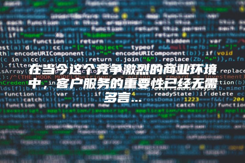 在当今这个竞争激烈的商业环境中，客户服务的重要性已经无需多言...