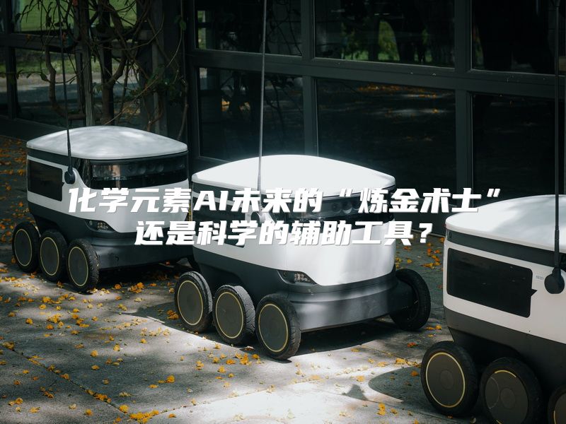 化学元素AI未来的“炼金术士”还是科学的辅助工具？