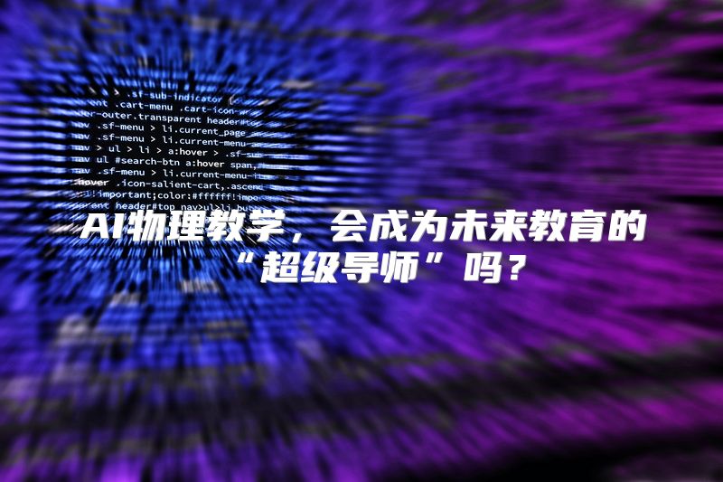 AI物理教学，会成为未来教育的“超级导师”吗？