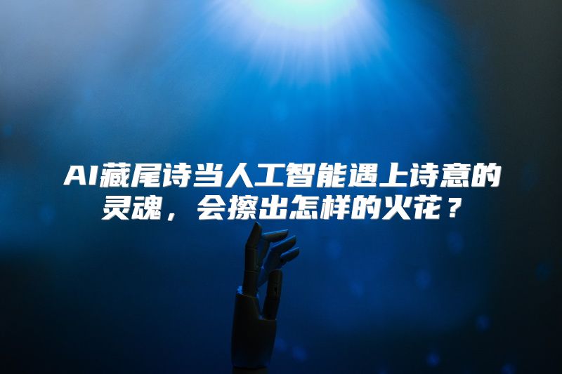 AI藏尾诗当人工智能遇上诗意的灵魂，会擦出怎样的火花？