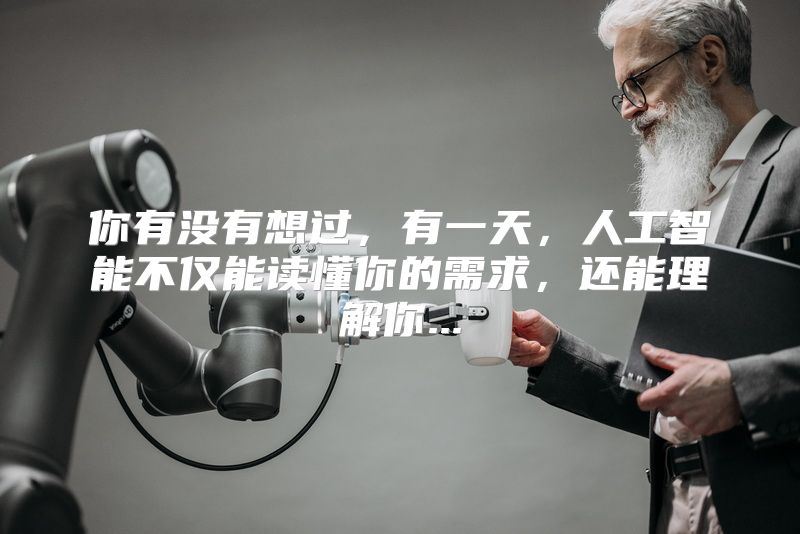 你有没有想过，有一天，人工智能不仅能读懂你的需求，还能理解你...