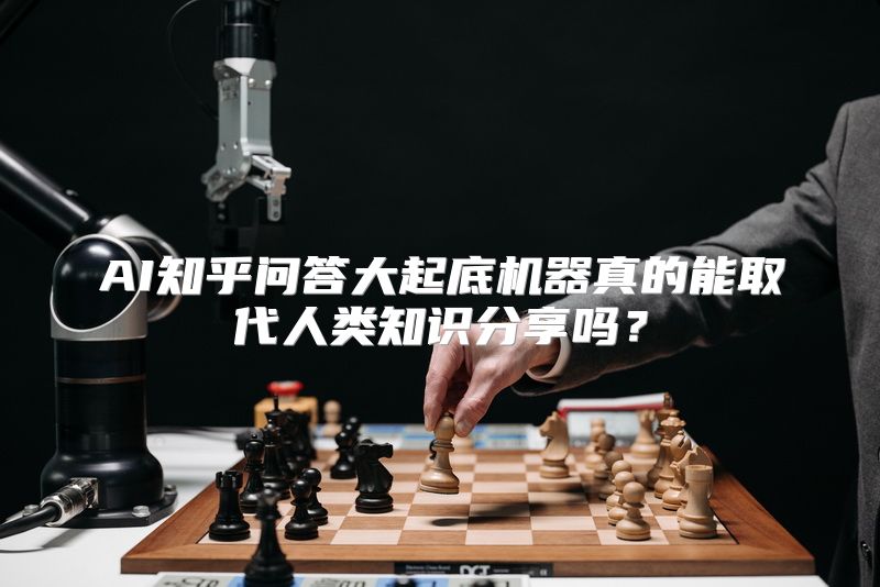AI知乎问答大起底机器真的能取代人类知识分享吗？