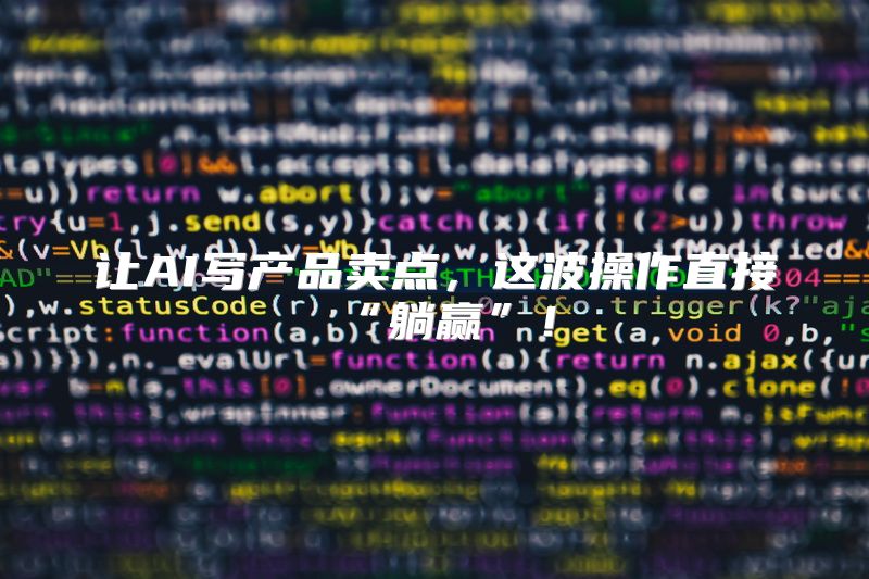 让AI写产品卖点，这波操作直接“躺赢”！