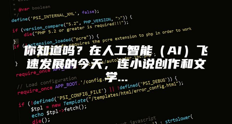 你知道吗？在人工智能（AI）飞速发展的今天，连小说创作和文学...