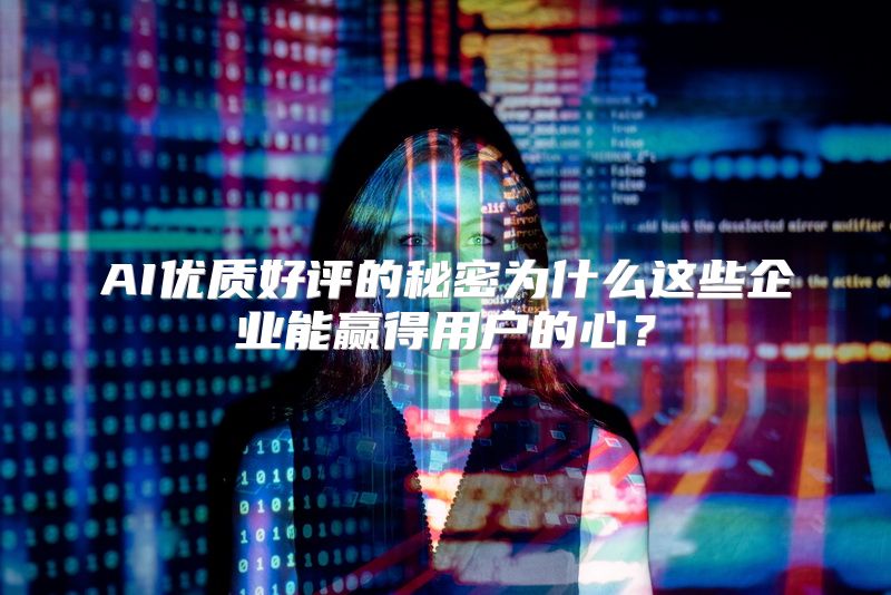 AI优质好评的秘密为什么这些企业能赢得用户的心？