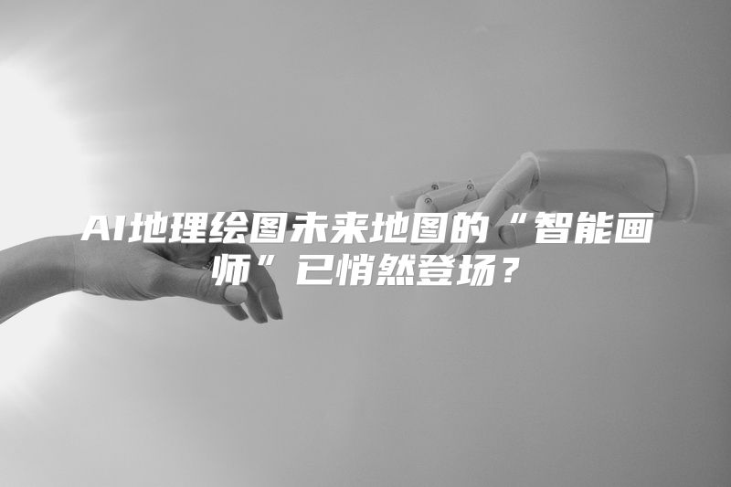 AI地理绘图未来地图的“智能画师”已悄然登场？