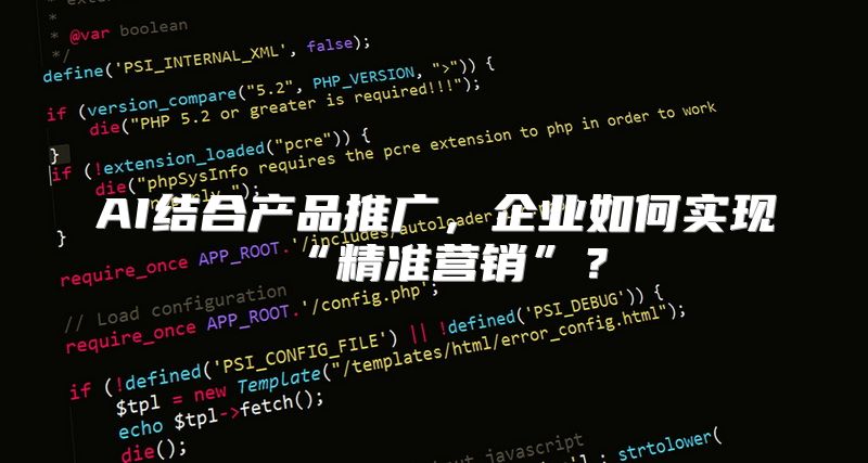 AI结合产品推广，企业如何实现“精准营销”？