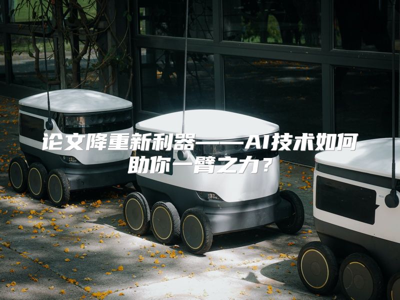 论文降重新利器——AI技术如何助你一臂之力？