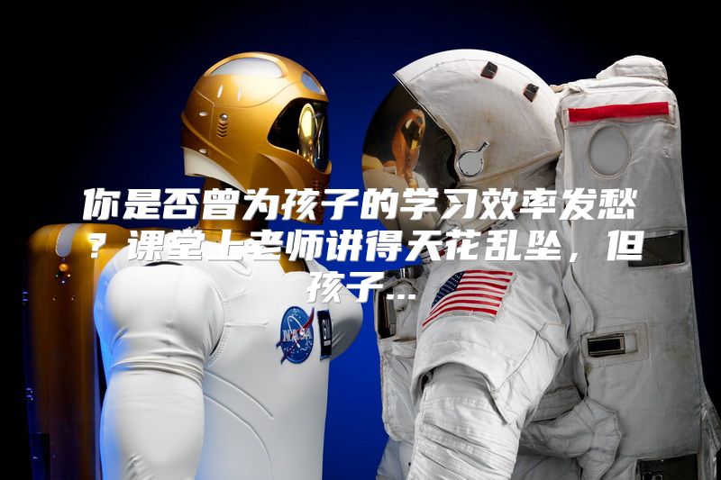你是否曾为孩子的学习效率发愁？课堂上老师讲得天花乱坠，但孩子...