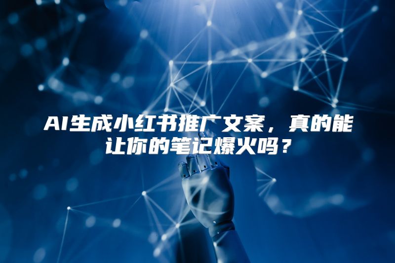 AI生成小红书推广文案，真的能让你的笔记爆火吗？