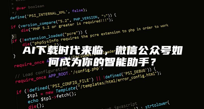 AI下载时代来临，微信公众号如何成为你的智能助手？