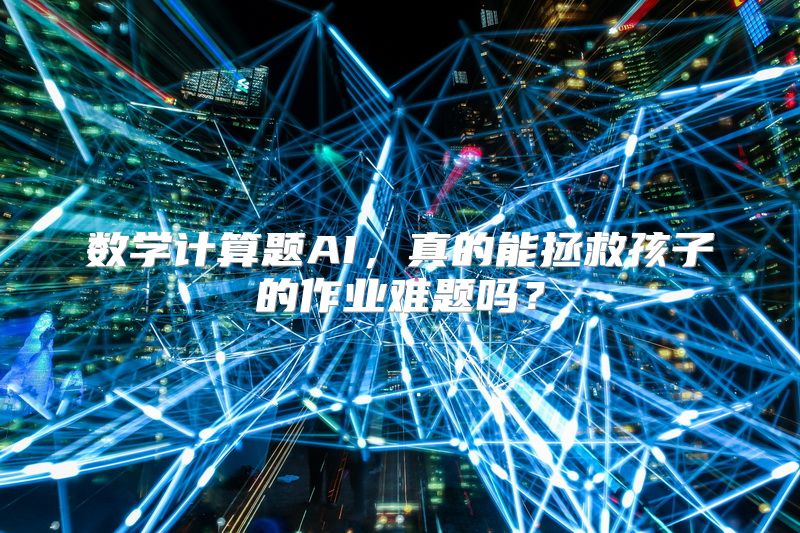 数学计算题AI，真的能拯救孩子的作业难题吗？