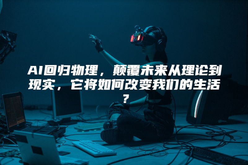 AI回归物理，颠覆未来从理论到现实，它将如何改变我们的生活？