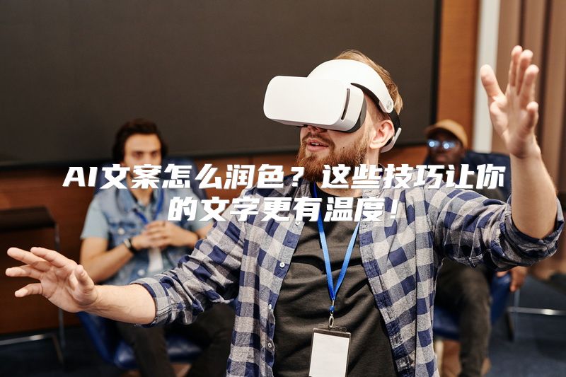 AI文案怎么润色？这些技巧让你的文字更有温度！
