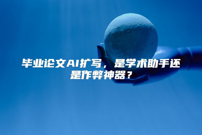 毕业论文AI扩写，是学术助手还是作弊神器？
