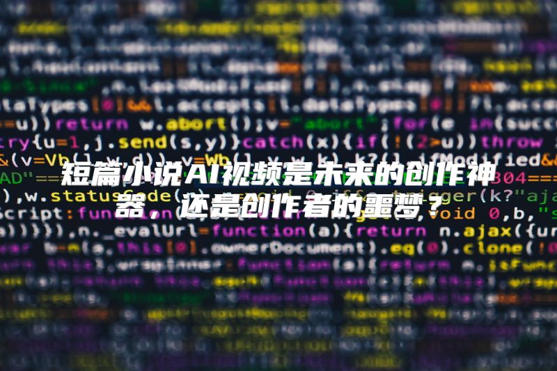 短篇小说AI视频是未来的创作神器，还是创作者的噩梦？