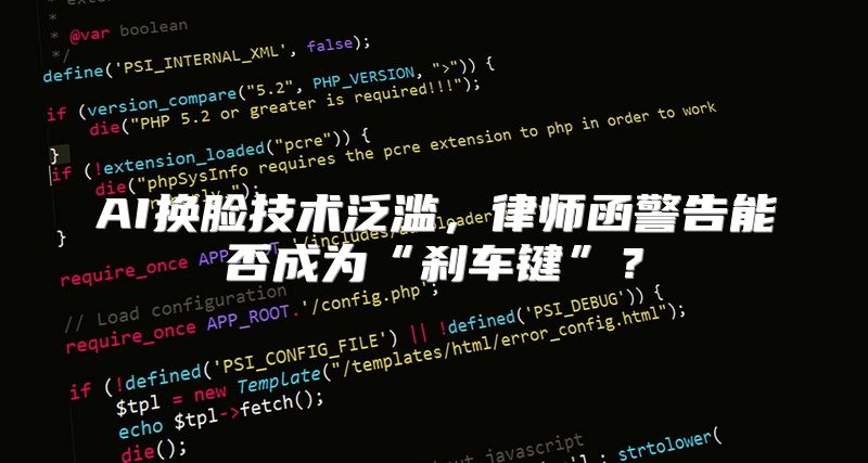 AI换脸技术泛滥，律师函警告能否成为“刹车键”？