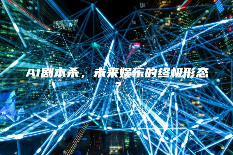 AI剧本杀，未来娱乐的终极形态？