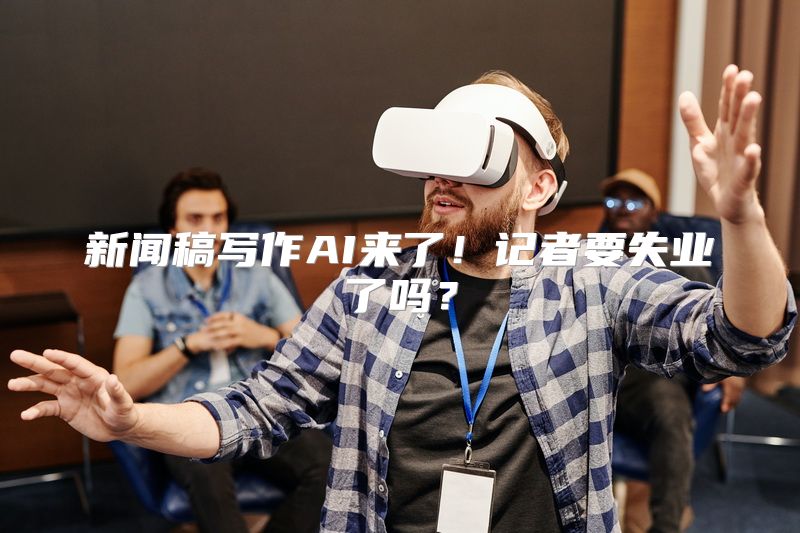 新闻稿写作AI来了！记者要失业了吗？